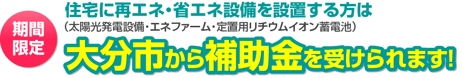 住宅に再エネ・省エネ設備(太陽光発電設備・エネファーム・定置用リチウムイオン蓄電池)を設置する方は大分市から補助金を受けることが出来ます!