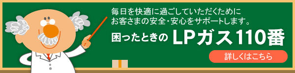 困ったときのLPガス110番｜毎日を快適に過ごしていただくためにお客さまの安全・安心をサポートします。