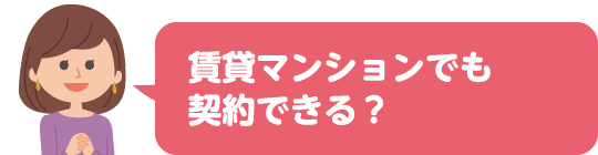 賃貸マンションでも契約できる？