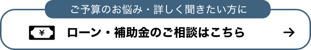 ご予算のお悩み・詳しく聞きたい方に ローン・補助金のご相談はこちら